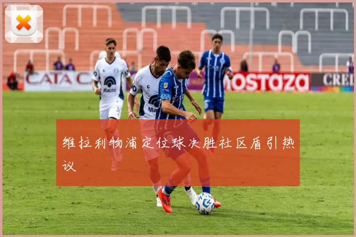 维拉利物浦定位球决胜社区盾引热议