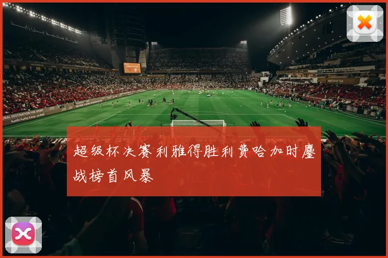 超级杯决赛利雅得胜利费哈加时鏖战榜首风暴