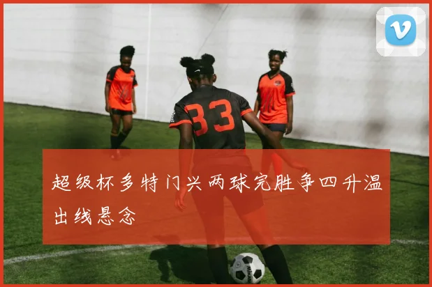 超级杯多特门兴两球完胜争四升温出线悬念