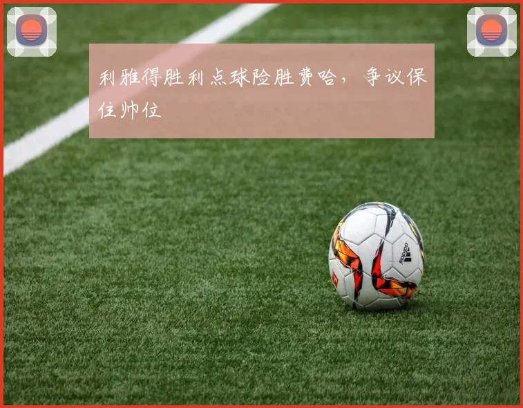 利雅得胜利点球险胜费哈，争议保住帅位
