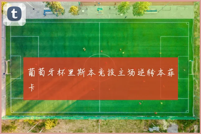 葡萄牙杯里斯本竞技主场逆转本菲卡