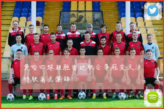 费哈四球狂胜吉达联合争冠变天沙特联高光集锦