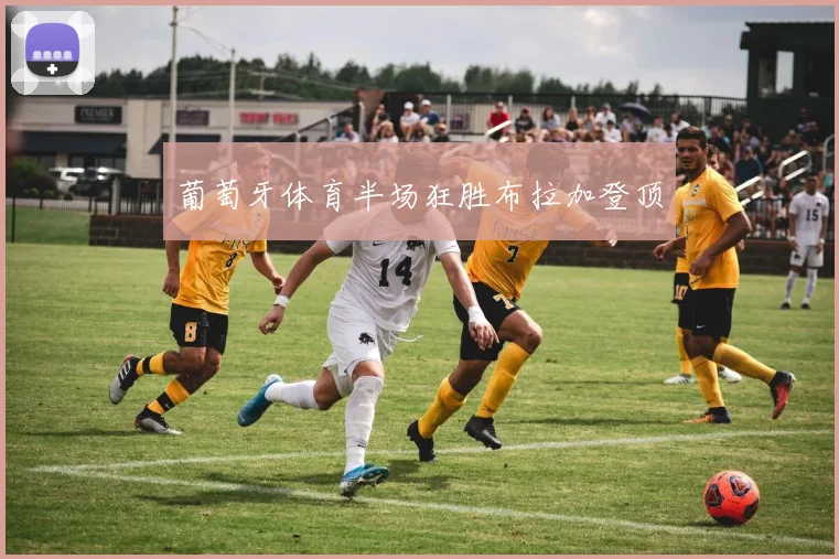 葡萄牙体育半场狂胜布拉加登顶