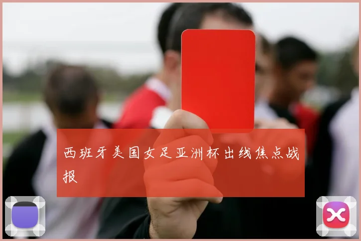西班牙美国女足亚洲杯出线焦点战报