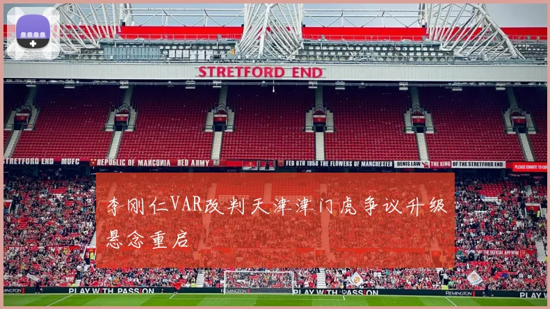 李刚仁VAR改判天津津门虎争议升级悬念重启