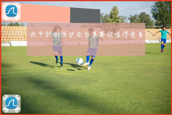 西甲弱侧保护在密集赛程值得重看