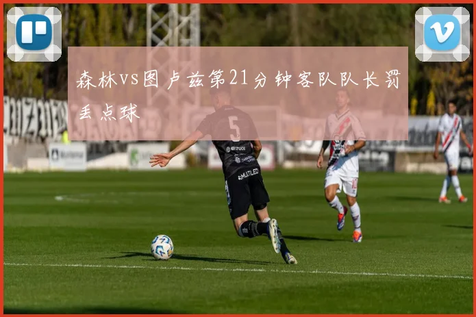 森林vs图卢兹第21分钟客队队长罚丢点球