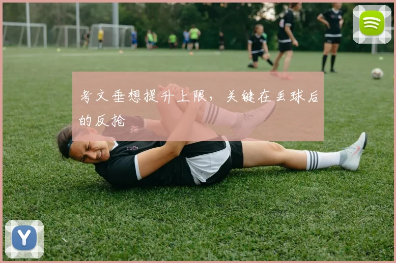 考文垂想提升上限，关键在丢球后的反抢