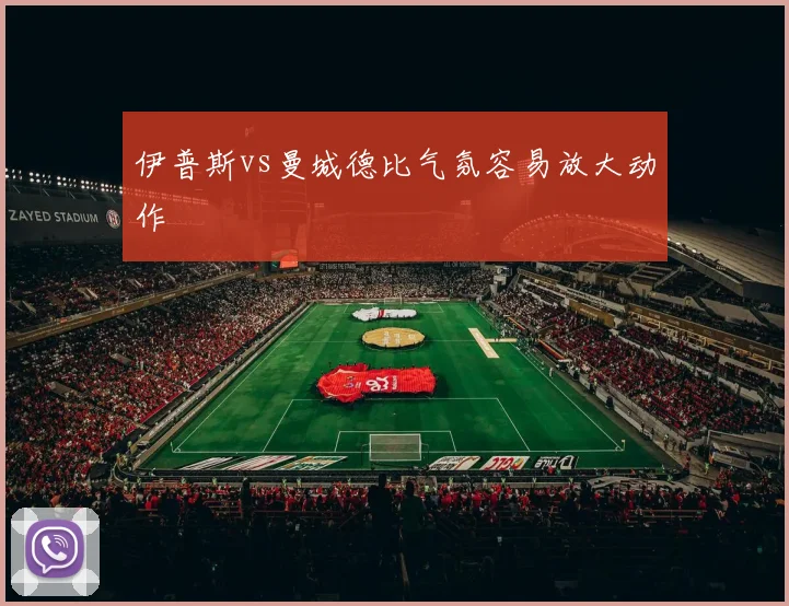 伊普斯vs曼城德比气氛容易放大动作