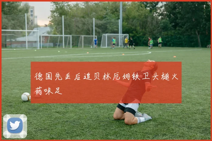 德国先丢后追贝林厄姆铁卫头槌火药味足