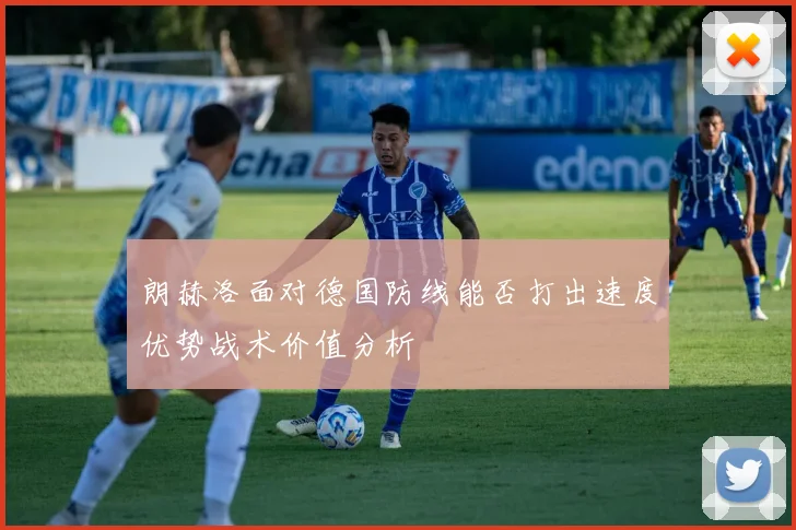 朗赫洛面对德国防线能否打出速度优势战术价值分析