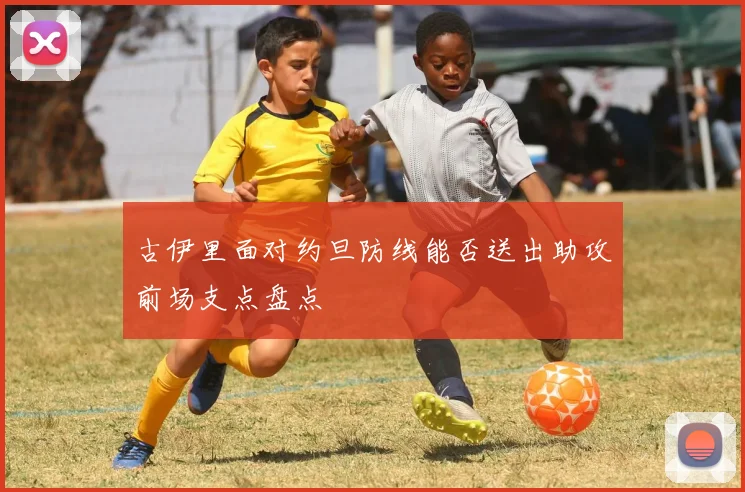 古伊里面对约旦防线能否送出助攻前场支点盘点