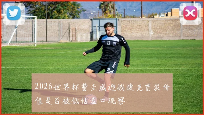 2026世界杯曹圭成迎战捷克首发价值是否被低估盘口观察
