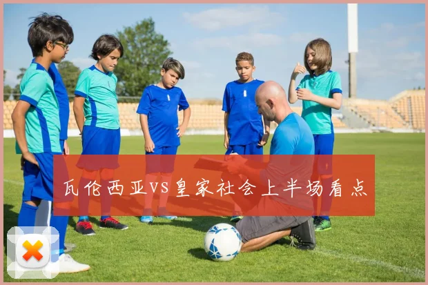 瓦伦西亚vs皇家社会上半场看点