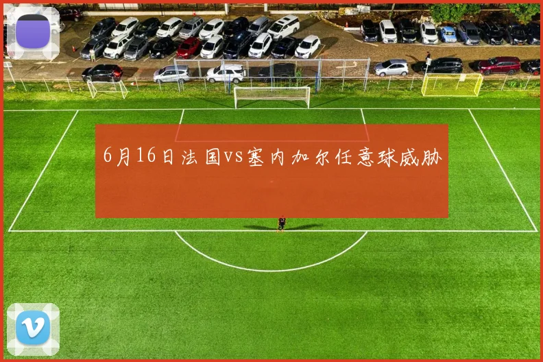 6月16日法国vs塞内加尔任意球威胁