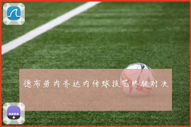 德布劳内齐达内传球技艺终极对决