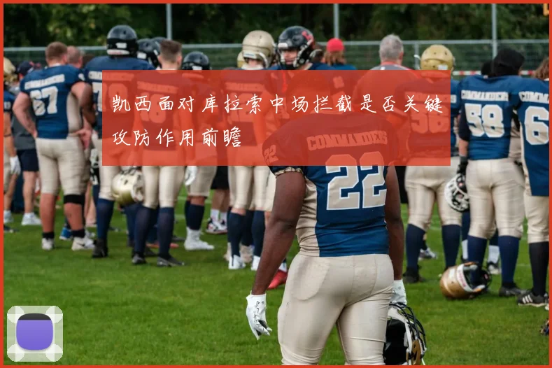 凯西面对库拉索中场拦截是否关键攻防作用前瞻