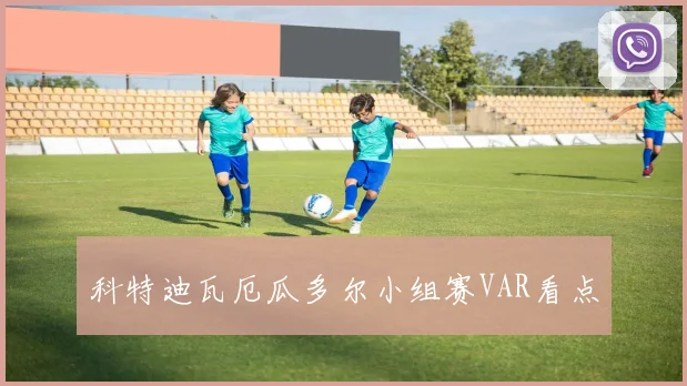 科特迪瓦厄瓜多尔小组赛VAR看点
