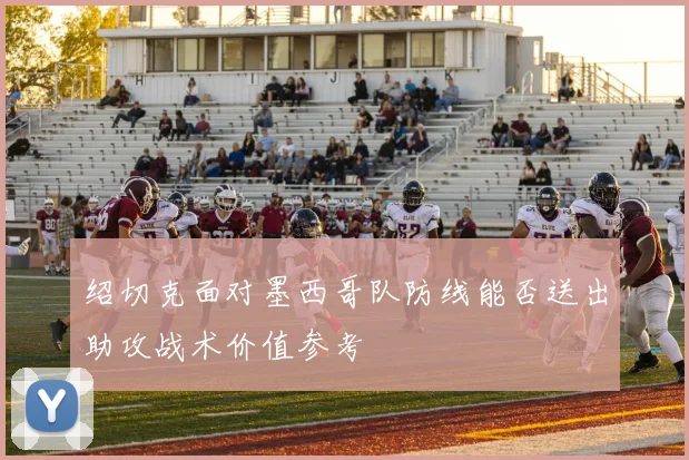 绍切克面对墨西哥队防线能否送出助攻战术价值参考