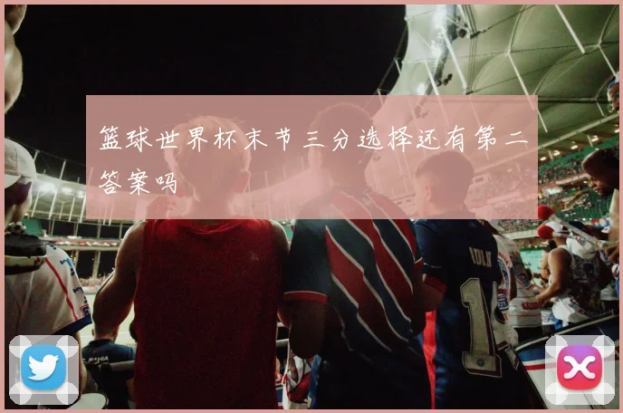 篮球世界杯末节三分选择还有第二答案吗