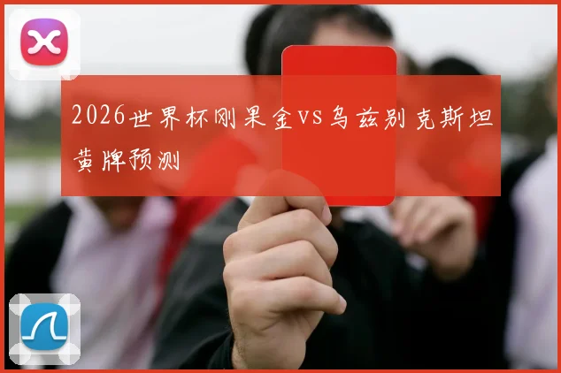 2026世界杯刚果金vs乌兹别克斯坦黄牌预测