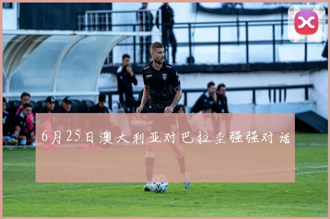 6月25日澳大利亚对巴拉圭强强对话