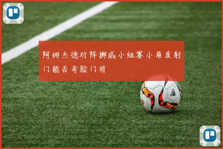 阿姆杰德对阵挪威小组赛小角度射门能否考验门将