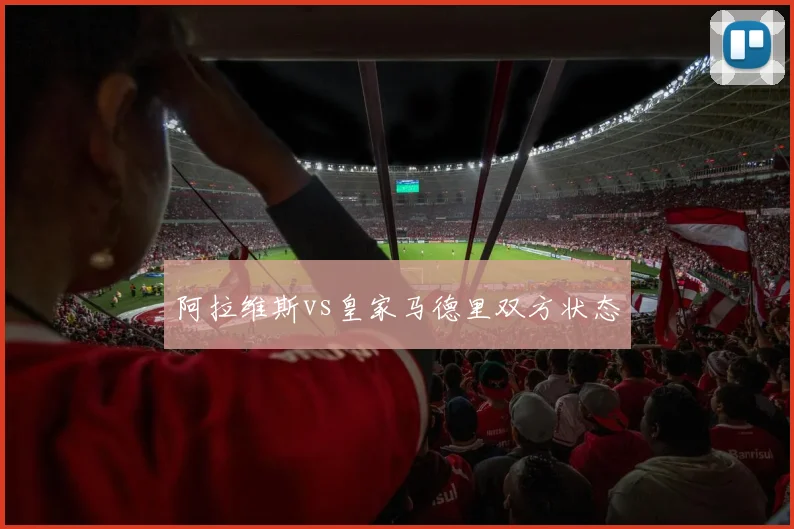 阿拉维斯vs皇家马德里双方状态