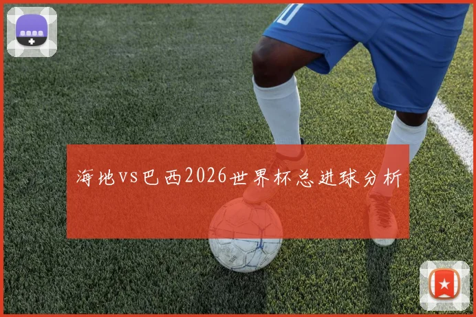 海地vs巴西2026世界杯总进球分析