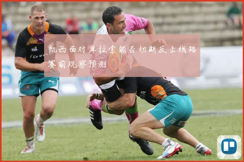 凯西面对库拉索能否切断反击线路赛前观察预测