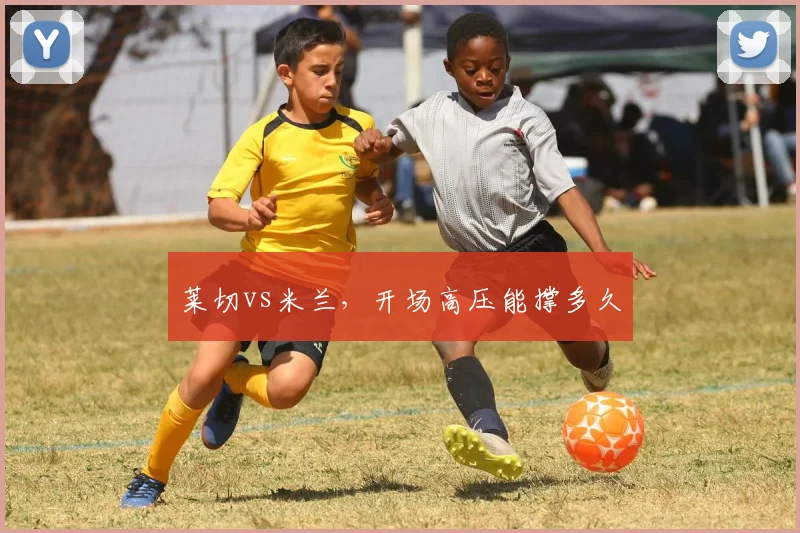 莱切vs米兰，开场高压能撑多久