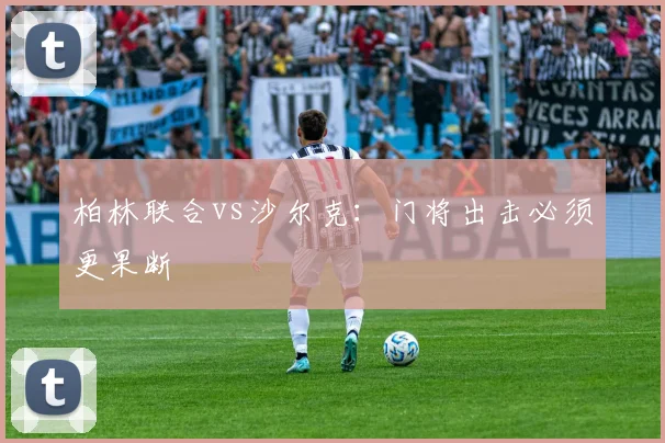 柏林联合vs沙尔克：门将出击必须更果断