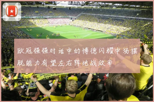 欧冠强强对话中的博德闪耀中场摆脱能力有望左右阵地战效率