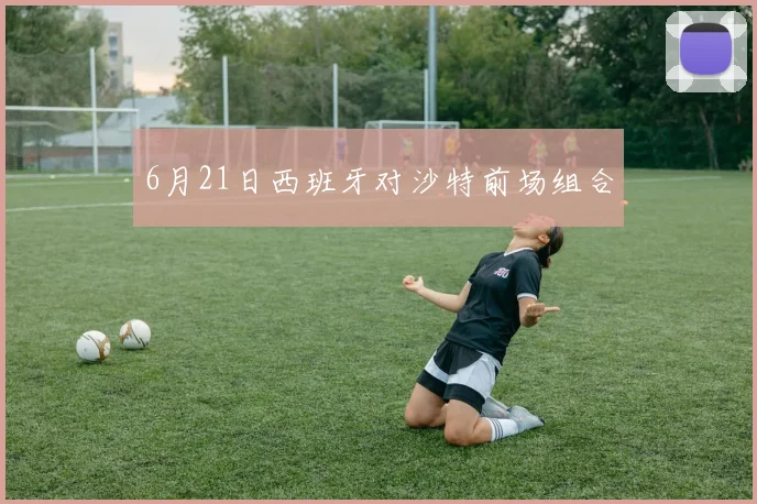 6月21日西班牙对沙特前场组合