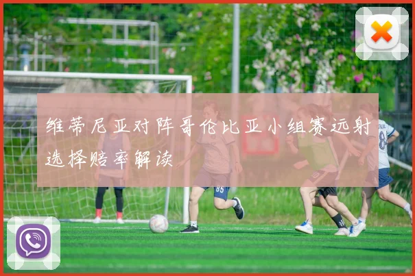 维蒂尼亚对阵哥伦比亚小组赛远射选择赔率解读