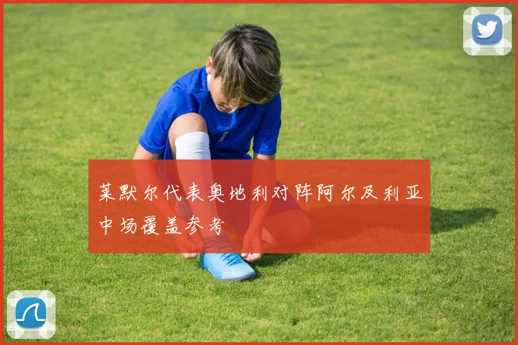 莱默尔代表奥地利对阵阿尔及利亚中场覆盖参考