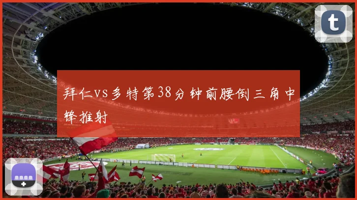 拜仁vs多特第38分钟前腰倒三角中锋推射
